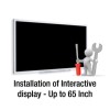 Installation of Interactive touch display – Up to 65 inch